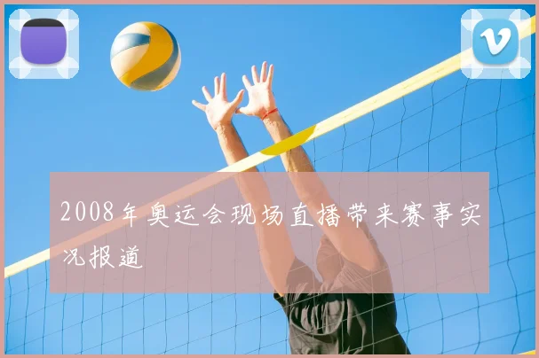 2008年奥运会现场直播带来赛事实况报道