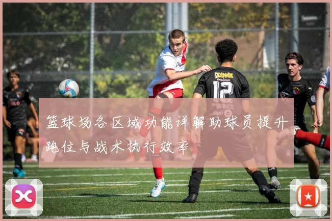 篮球场各区域功能详解助球员提升跑位与战术执行效率