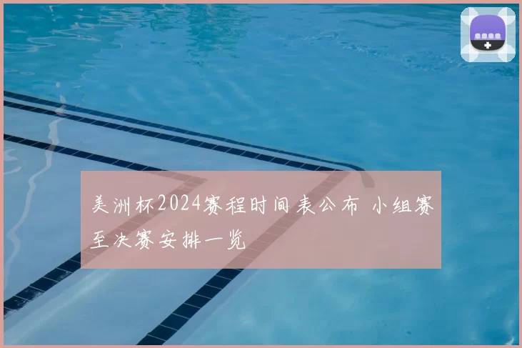 美洲杯2024赛程时间表公布 小组赛至决赛安排一览