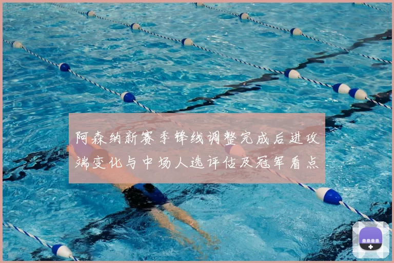 阿森纳新赛季锋线调整完成后进攻端变化与中场人选评估及冠军看点