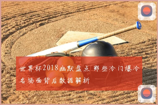 世界杯2018幽默盘点 那些冷门爆冷名场面背后数据解析