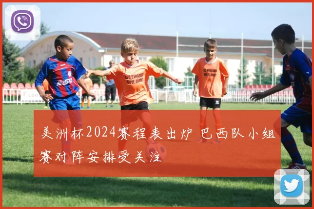 美洲杯2024赛程表出炉 巴西队小组赛对阵安排受关注