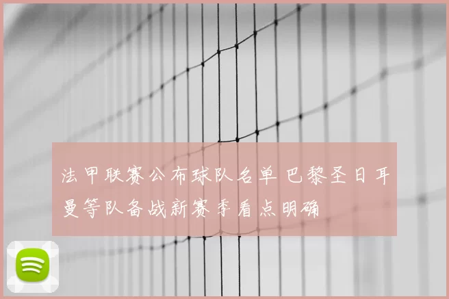 法甲联赛公布球队名单 巴黎圣日耳曼等队备战新赛季看点明确