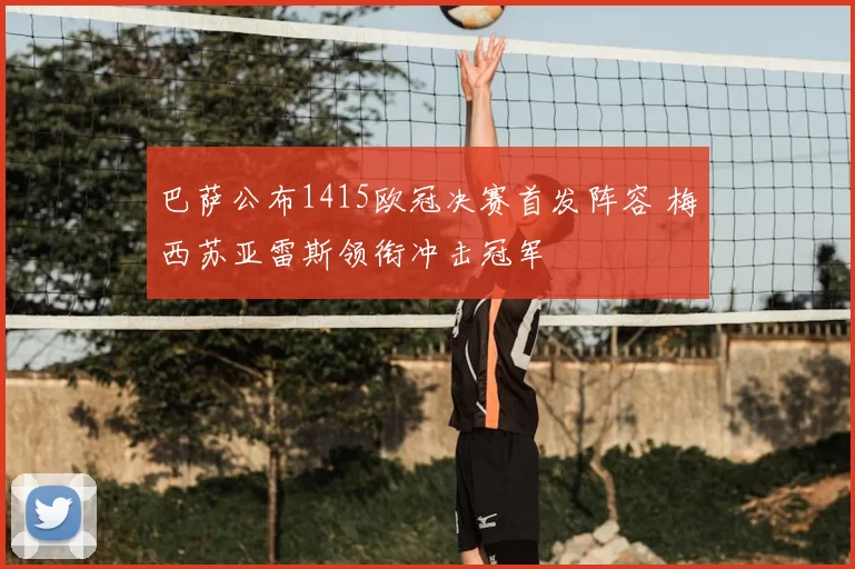 巴萨公布1415欧冠决赛首发阵容 梅西苏亚雷斯领衔冲击冠军