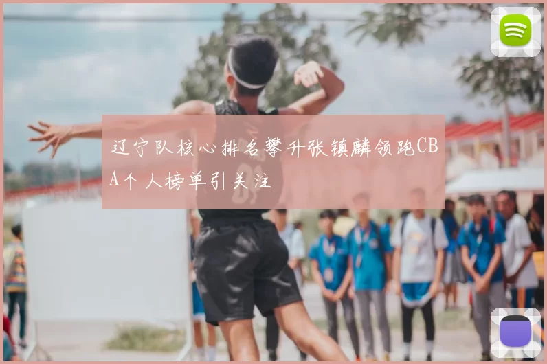 辽宁队核心排名攀升张镇麟领跑CBA个人榜单引关注