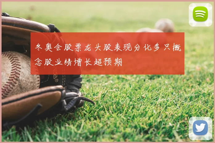 冬奥会股票龙头股表现分化多只概念股业绩增长超预期