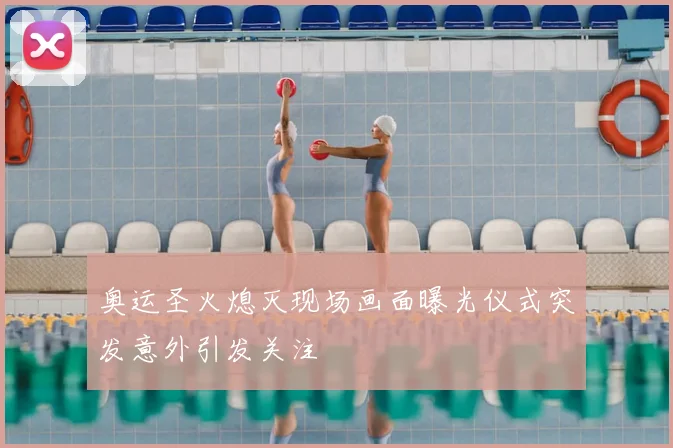 奥运圣火熄灭现场画面曝光仪式突发意外引发关注