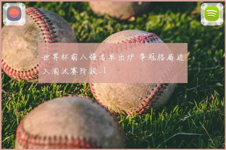 世界杯前八强名单出炉 争冠格局进入淘汰赛阶段_1