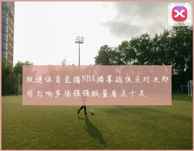 极速体育直播NBA揭幕战焦点对决即将打响多场强强较量看点十足