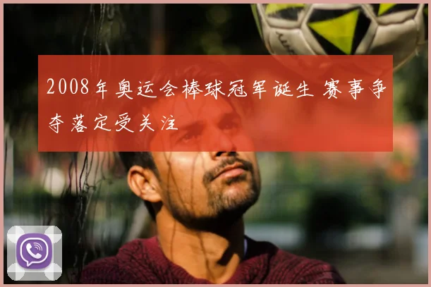2008年奥运会棒球冠军诞生 赛事争夺落定受关注