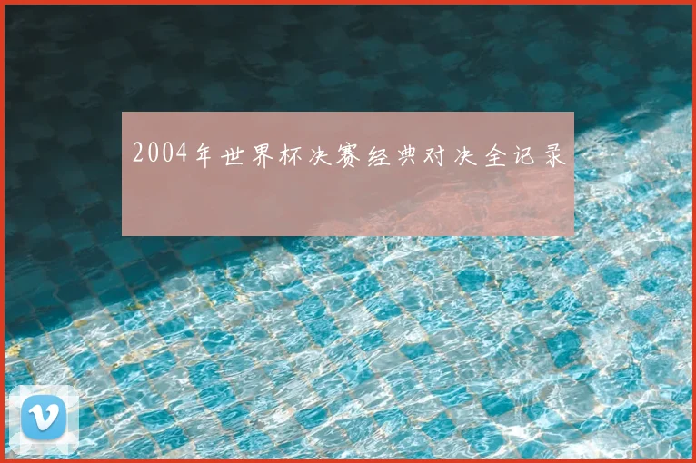 2004年世界杯决赛经典对决全记录
