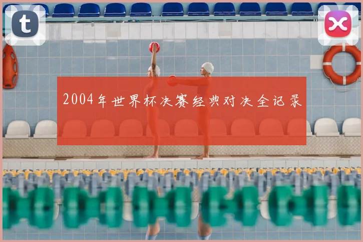 2004年世界杯决赛经典对决全记录