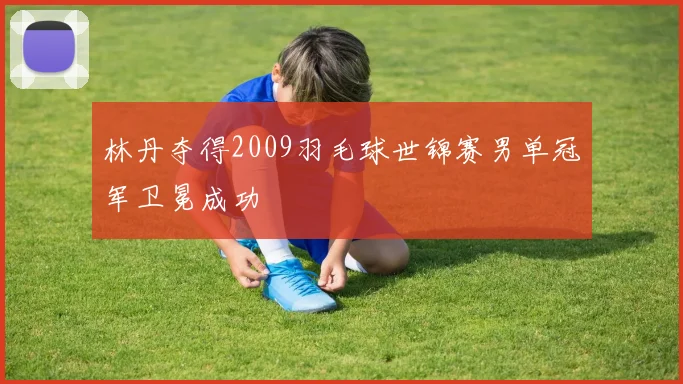 林丹夺得2009羽毛球世锦赛男单冠军卫冕成功