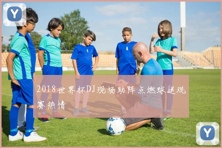 2018世界杯DJ现场助阵点燃球迷观赛热情