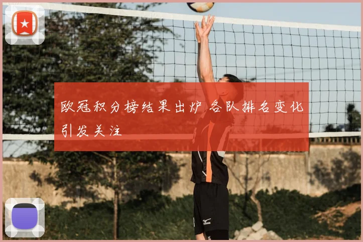 欧冠积分榜结果出炉 各队排名变化引发关注