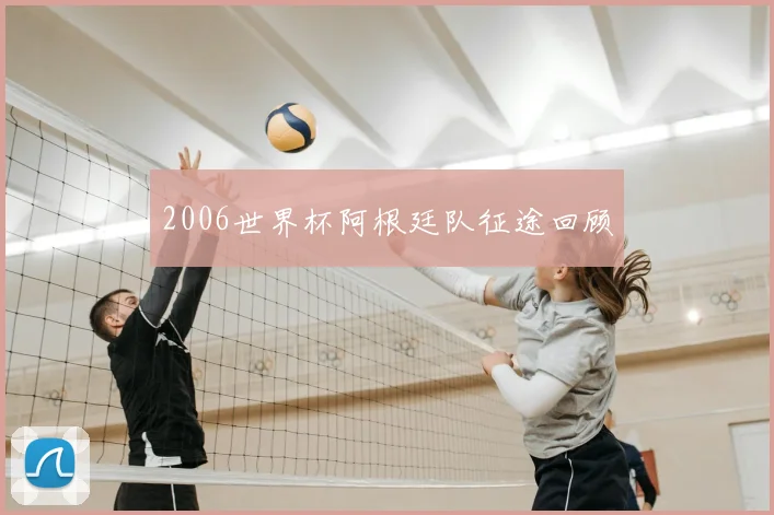 2006世界杯阿根廷队征途回顾